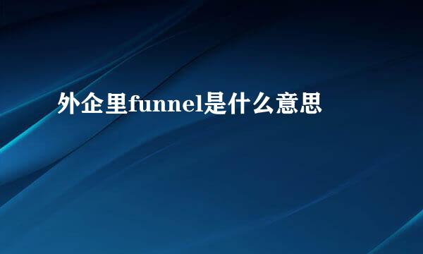 外企里funnel是什么意思