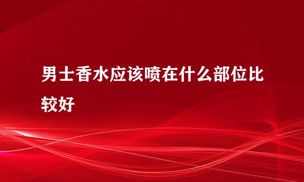 男士香水应该喷在什么部位比较好