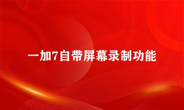 一加7自带屏幕录制功能