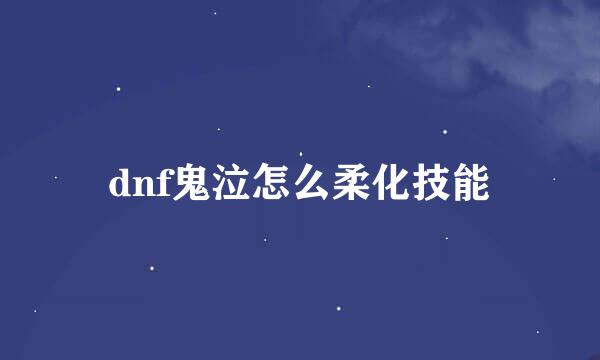 dnf鬼泣怎么柔化技能