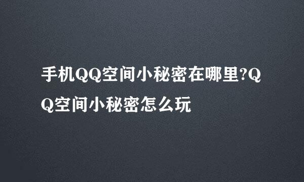手机QQ空间小秘密在哪里?QQ空间小秘密怎么玩