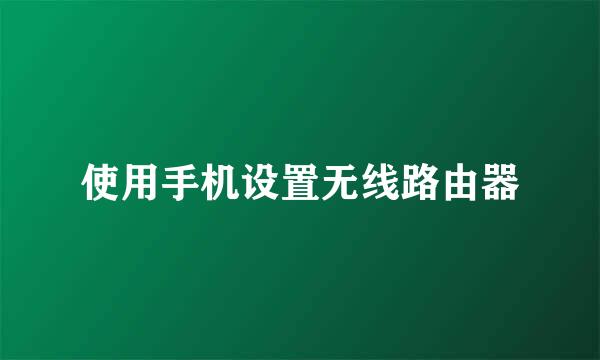 使用手机设置无线路由器