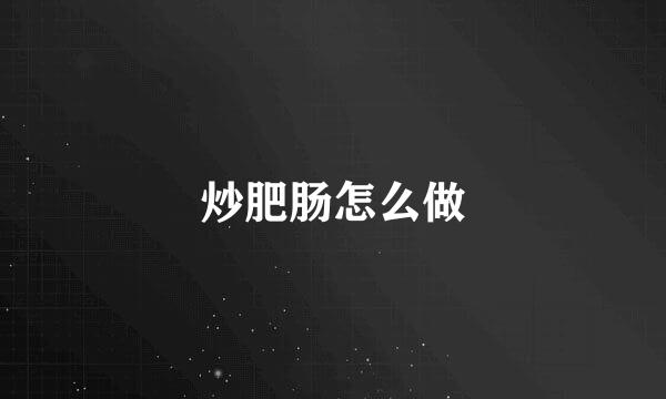 炒肥肠怎么做
