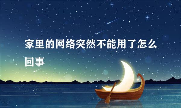 家里的网络突然不能用了怎么回事
