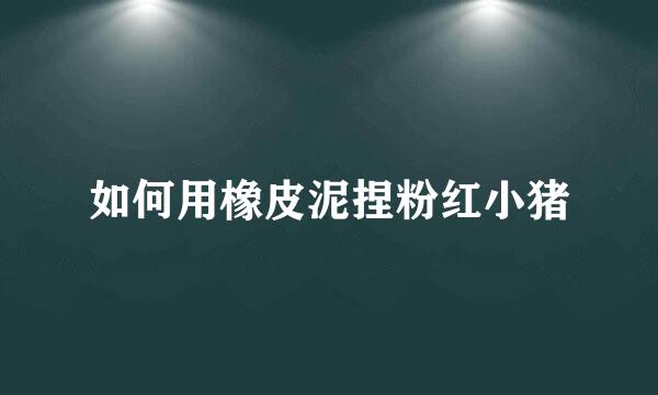 如何用橡皮泥捏粉红小猪
