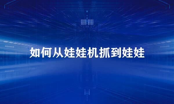 如何从娃娃机抓到娃娃