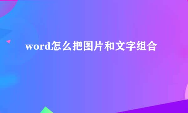 word怎么把图片和文字组合