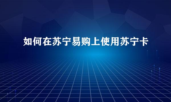 如何在苏宁易购上使用苏宁卡