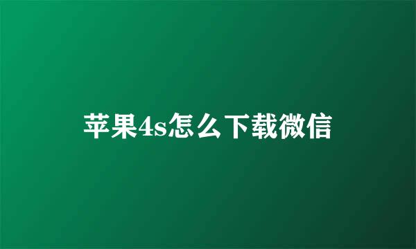 苹果4s怎么下载微信