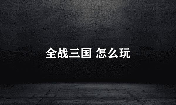 全战三国 怎么玩