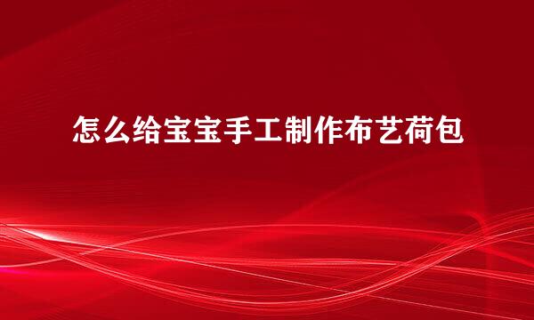 怎么给宝宝手工制作布艺荷包