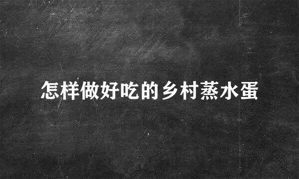 怎样做好吃的乡村蒸水蛋