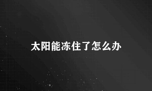 太阳能冻住了怎么办