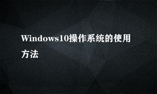 Windows10操作系统的使用方法