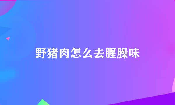 野猪肉怎么去腥臊味