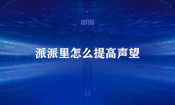 派派里怎么提高声望