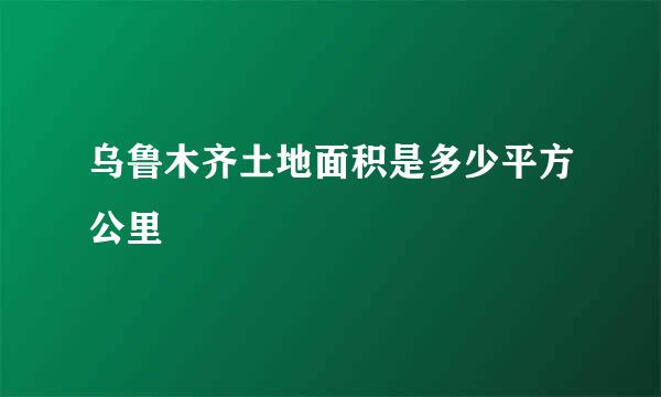 乌鲁木齐土地面积是多少平方公里