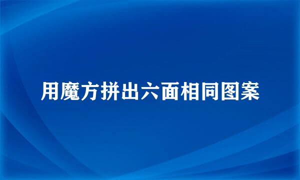 用魔方拼出六面相同图案