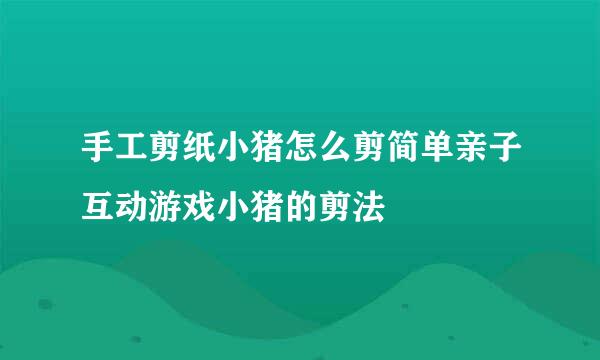 手工剪纸小猪怎么剪简单亲子互动游戏小猪的剪法