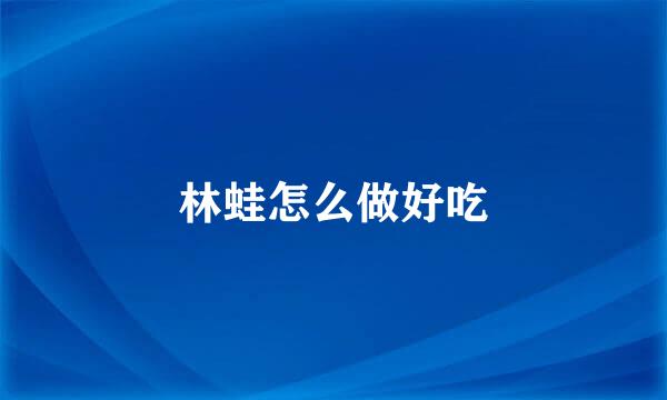 林蛙怎么做好吃