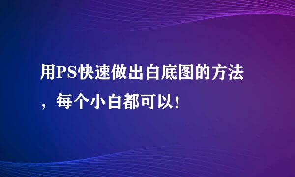 用PS快速做出白底图的方法，每个小白都可以！