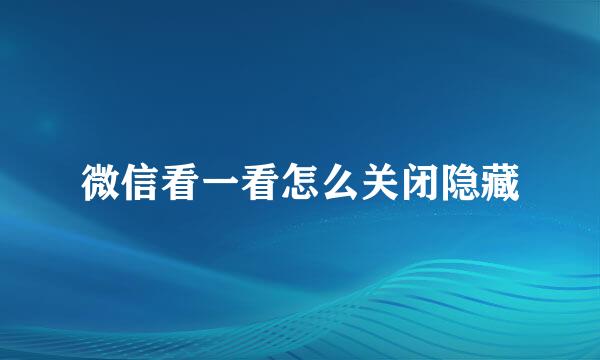 微信看一看怎么关闭隐藏