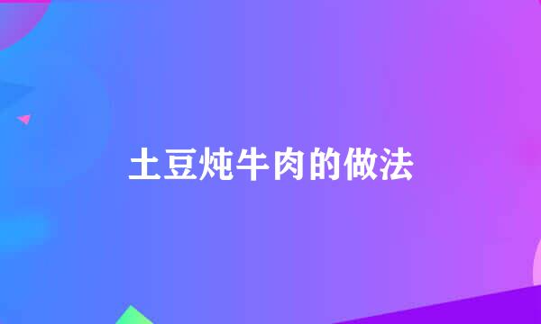 土豆炖牛肉的做法