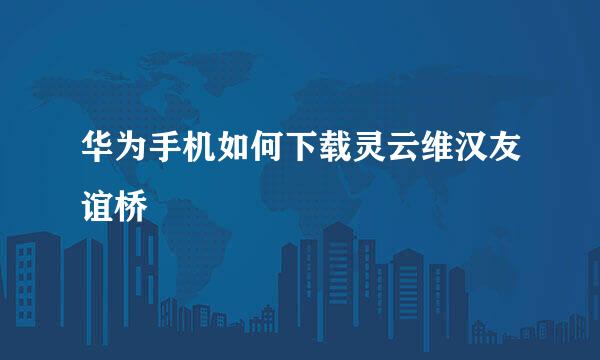 华为手机如何下载灵云维汉友谊桥