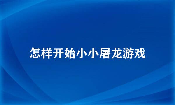 怎样开始小小屠龙游戏