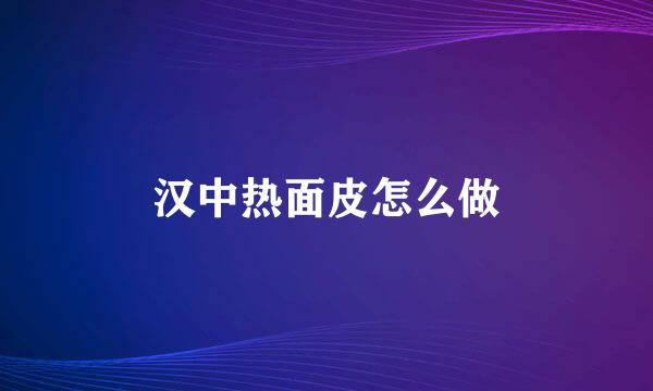 汉中热面皮怎么做
