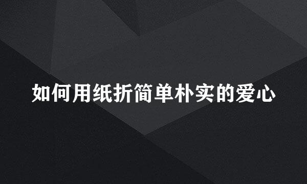 如何用纸折简单朴实的爱心