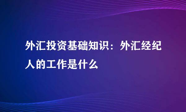 外汇投资基础知识：外汇经纪人的工作是什么