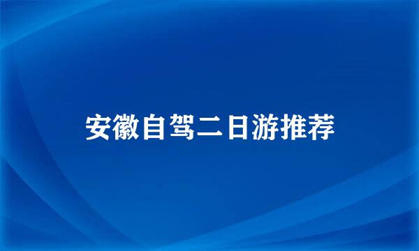 安徽自驾二日游推荐