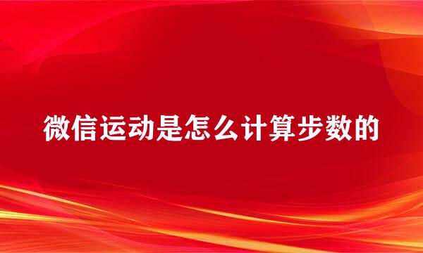 微信运动是怎么计算步数的