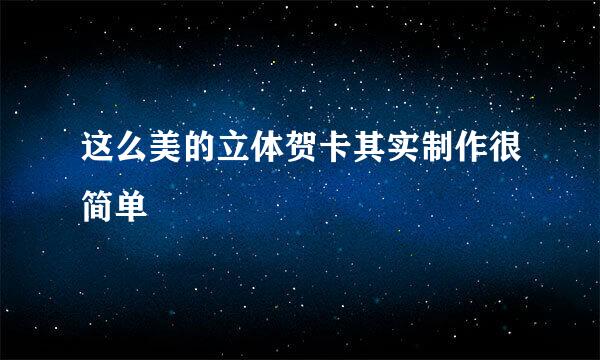 这么美的立体贺卡其实制作很简单