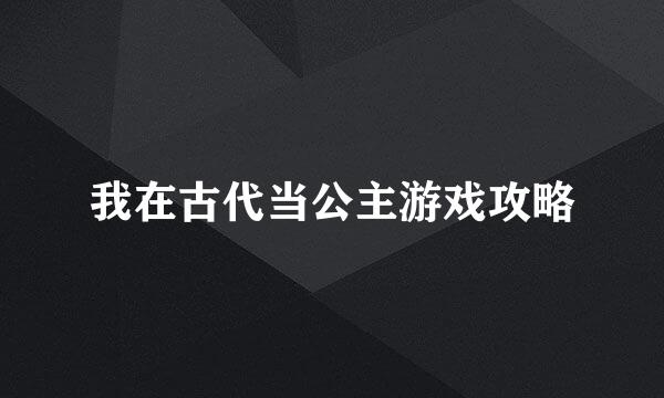 我在古代当公主游戏攻略