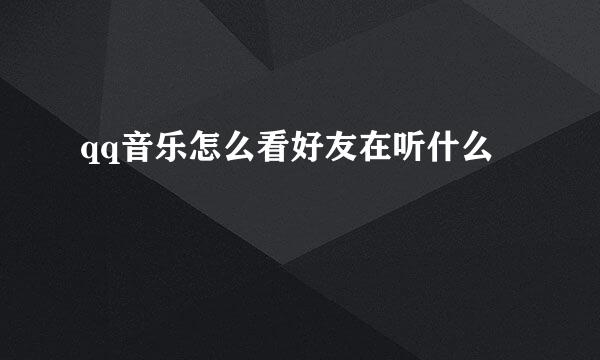 qq音乐怎么看好友在听什么