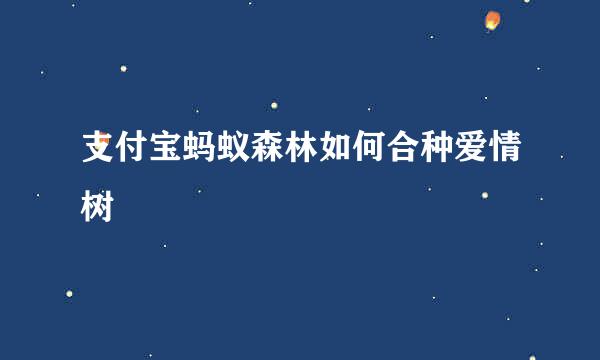支付宝蚂蚁森林如何合种爱情树