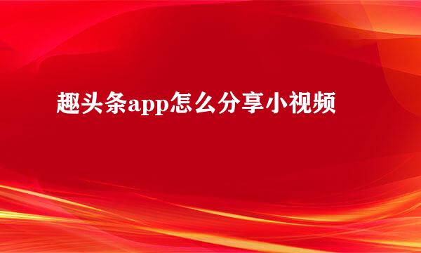趣头条app怎么分享小视频