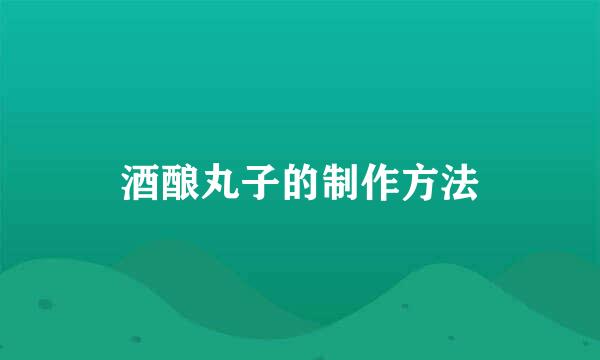 酒酿丸子的制作方法