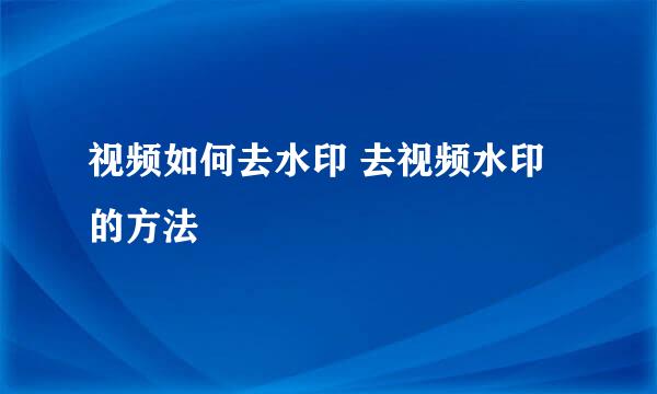 视频如何去水印 去视频水印的方法