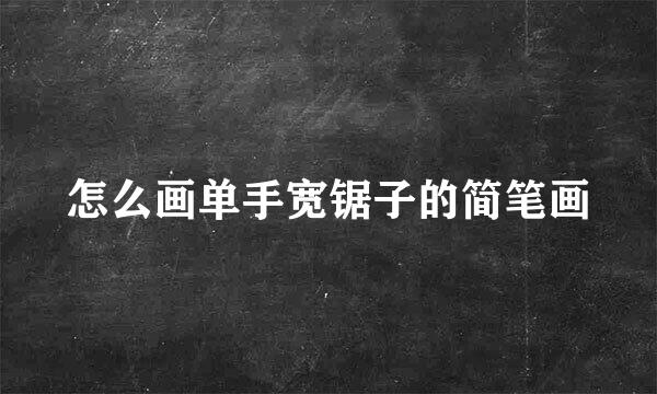 怎么画单手宽锯子的简笔画