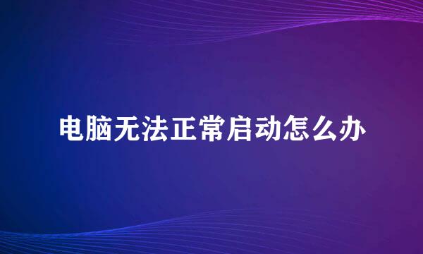 电脑无法正常启动怎么办