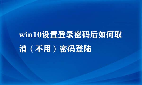 win10设置登录密码后如何取消（不用）密码登陆