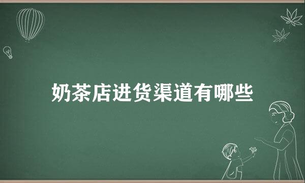 奶茶店进货渠道有哪些