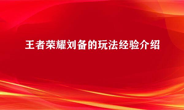 王者荣耀刘备的玩法经验介绍