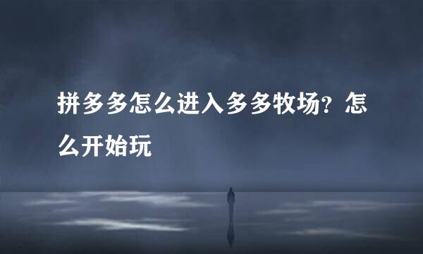 拼多多怎么进入多多牧场？怎么开始玩