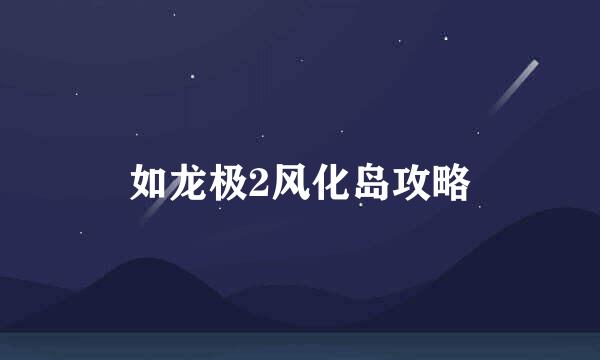 如龙极2风化岛攻略