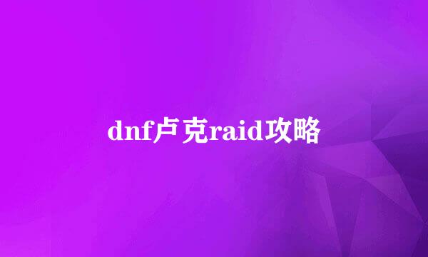 dnf卢克raid攻略