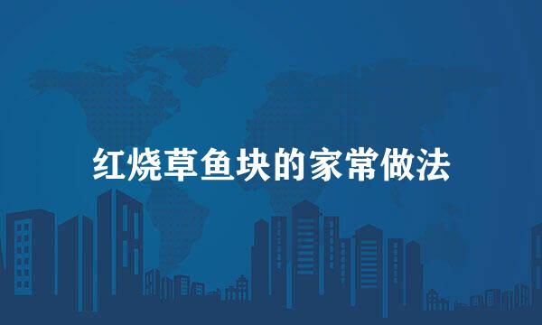 红烧草鱼块的家常做法
